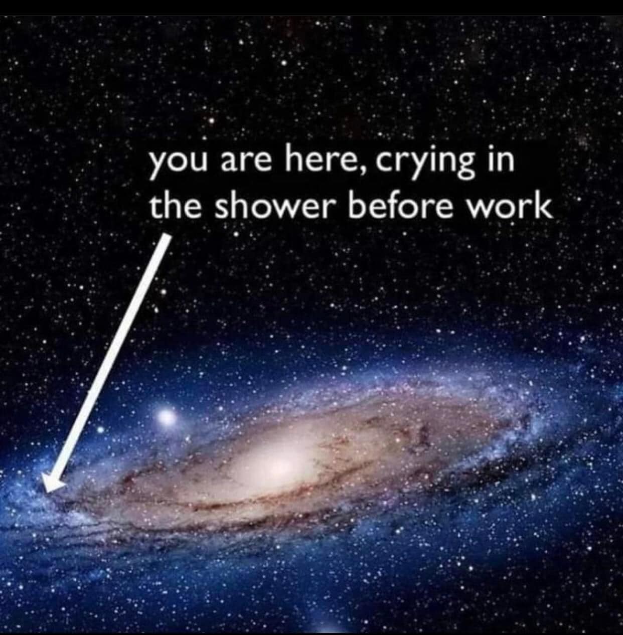 This meme is a humorous image of a galaxy with a caption that reads: "You are here, crying in the shower before work." The image is a playful way to poke fun at the common experience of feeling overwhelmed and emotional before a big day at work.